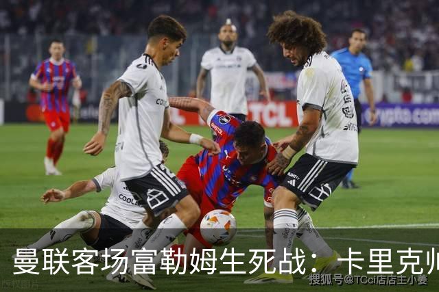 曼联客场富勒姆生死战：卡里克帅位悬了